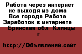 Работа через интернет не выходя из дома - Все города Работа » Заработок в интернете   . Брянская обл.,Клинцы г.